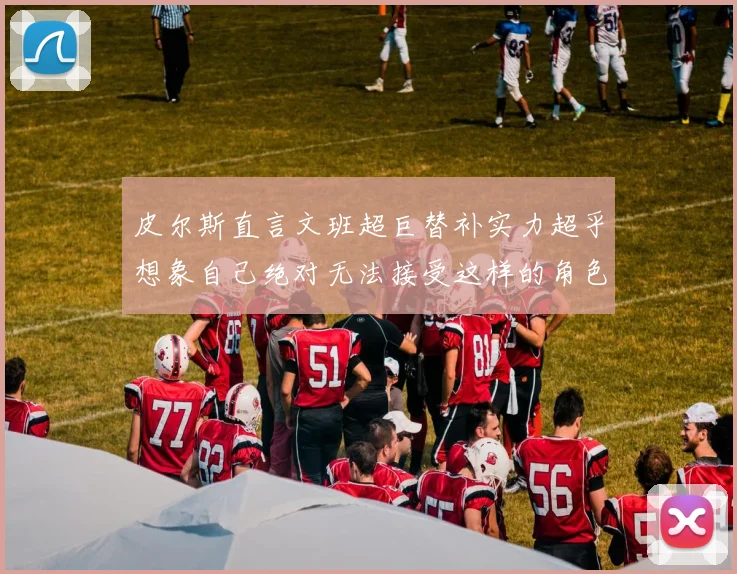 皮尔斯直言文班超巨替补实力超乎想象自己绝对无法接受这样的角色