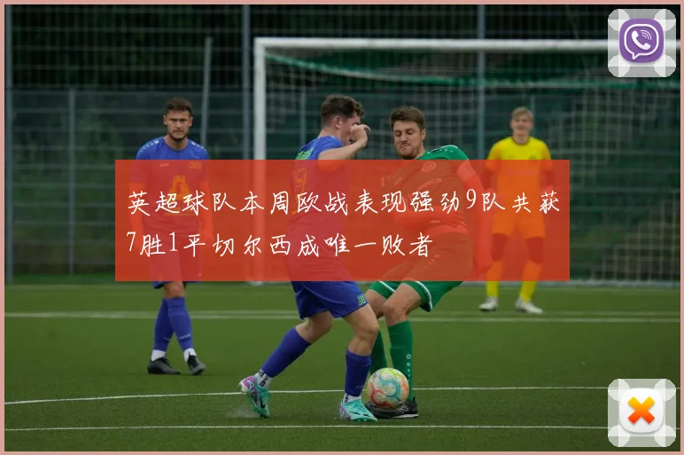 英超球队本周欧战表现强劲9队共获7胜1平切尔西成唯一败者