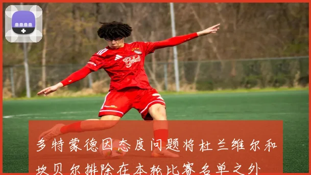 多特蒙德因态度问题将杜兰维尔和坎贝尔排除在本轮比赛名单之外