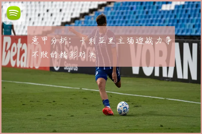 意甲分析：卡利亚里主场迎战力争不败的精彩对决