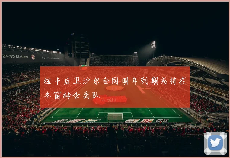 纽卡后卫沙尔合同明年到期或将在冬窗转会离队