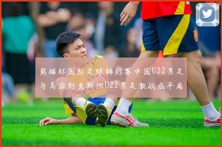 熊猫杯国际足球锦标赛中国U22男足与乌兹别克斯坦U22男足激战成平局