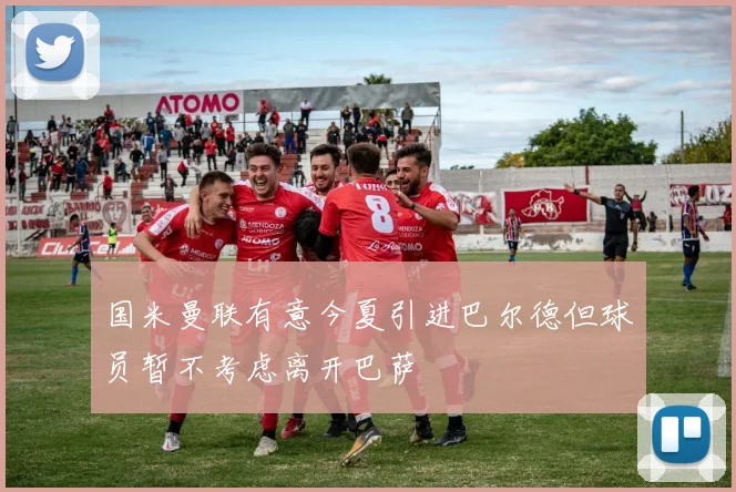 国米曼联有意今夏引进巴尔德但球员暂不考虑离开巴萨