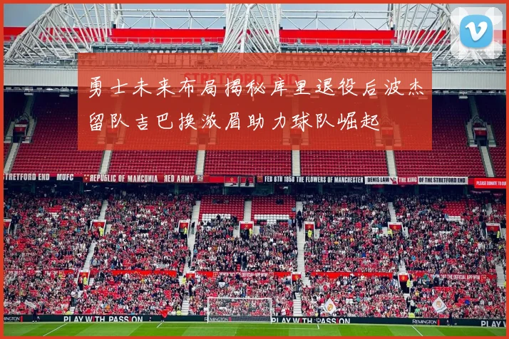 勇士未来布局揭秘库里退役后波杰留队吉巴换浓眉助力球队崛起