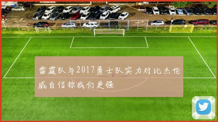雷霆队与2017勇士队实力对比杰伦威自信称我们更强